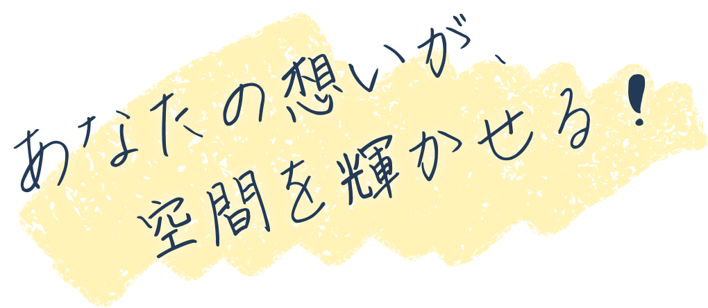 あなたの想いが空間を輝かせる！